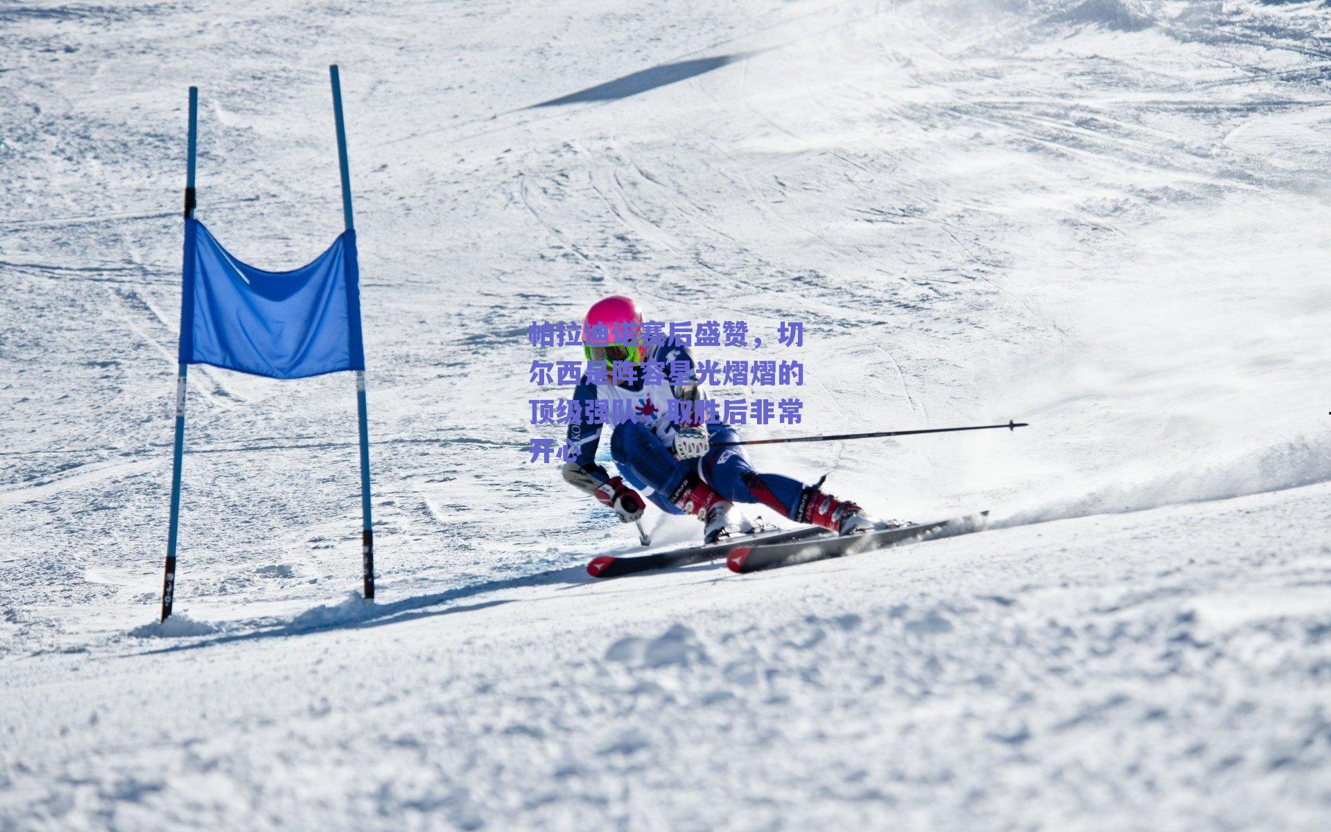 帕拉迪诺赛后盛赞，切尔西是阵容星光熠熠的顶级强队，取胜后非常开心