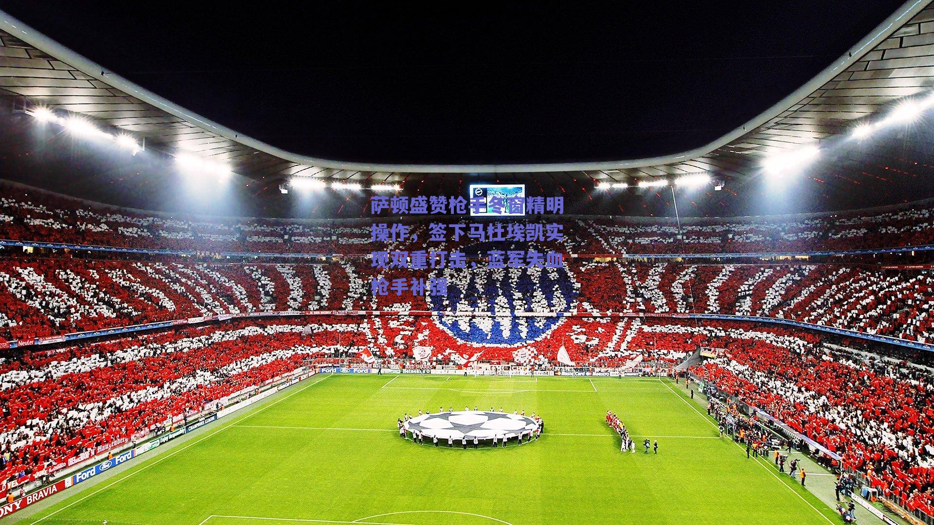 萨顿盛赞枪手冬窗精明操作，签下马杜埃凯实现双重打击，蓝军失血枪手补强