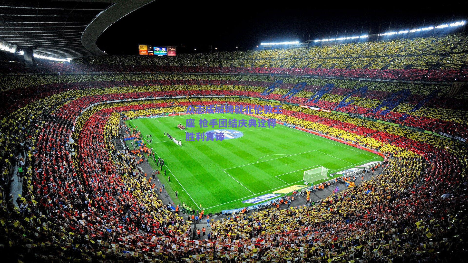 众志成城铸就北伦敦王座 枪手团结庆典诠释胜利真谛