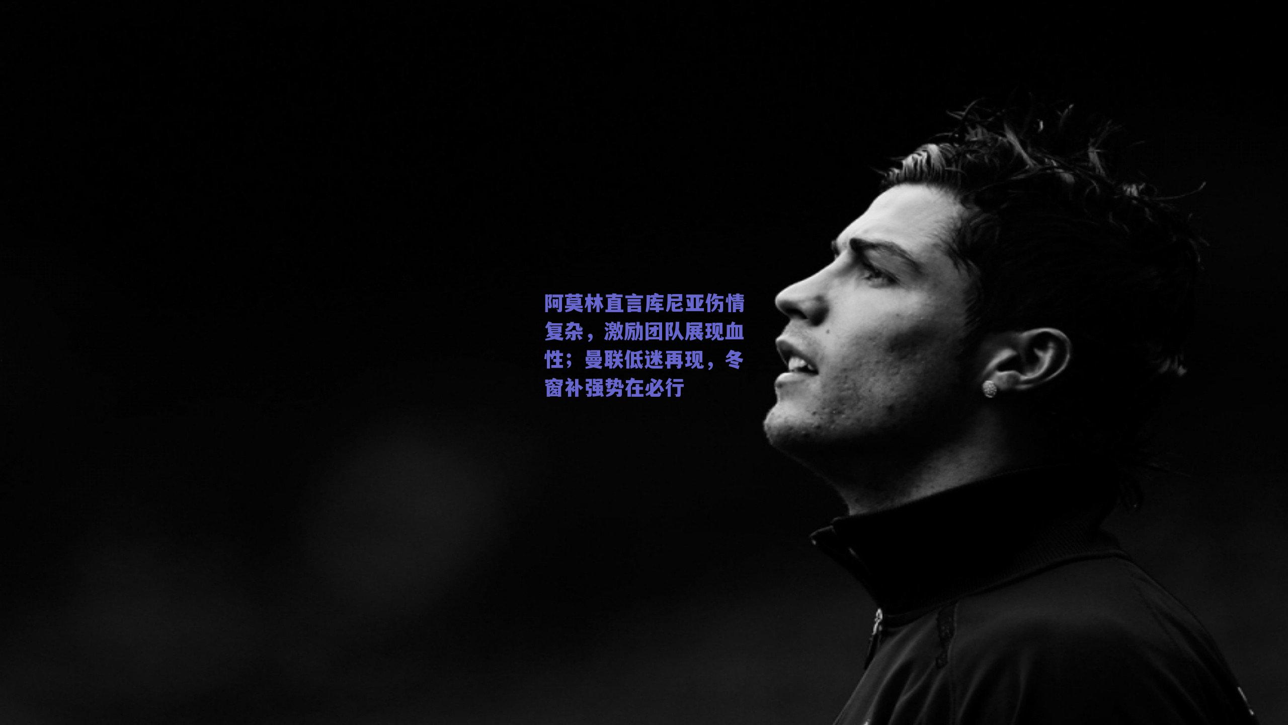 阿莫林直言库尼亚伤情复杂，激励团队展现血性；曼联低迷再现，冬窗补强势在必行