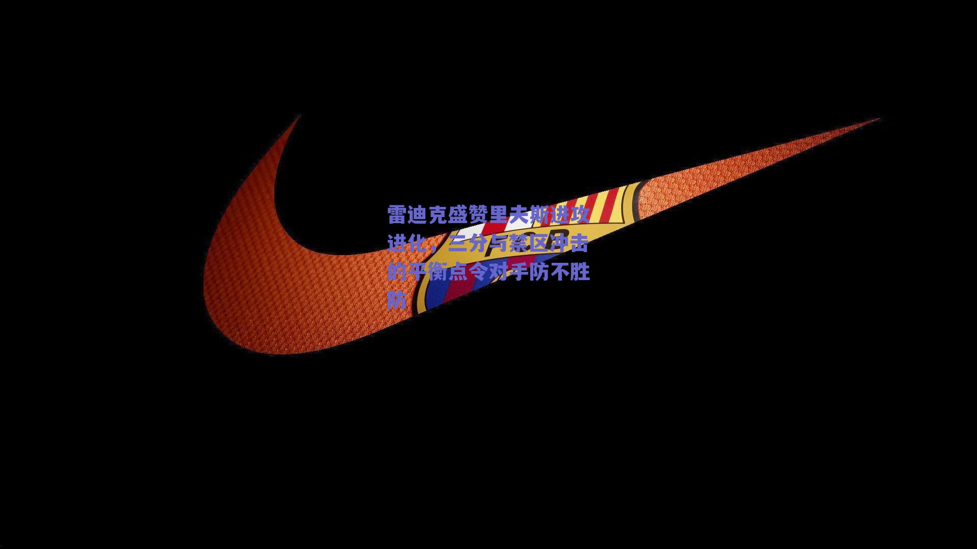 雷迪克盛赞里夫斯进攻进化，三分与禁区冲击的平衡点令对手防不胜防