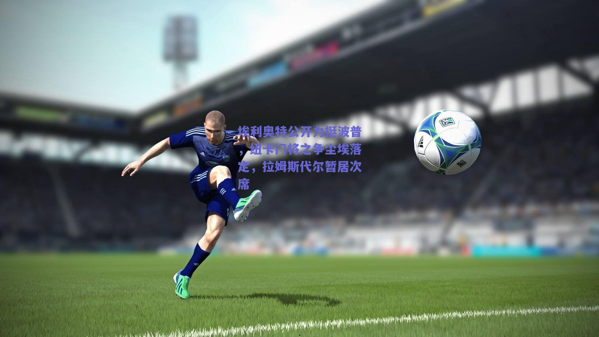 埃利奥特公开力挺波普，纽卡门将之争尘埃落定，拉姆斯代尔暂居次席