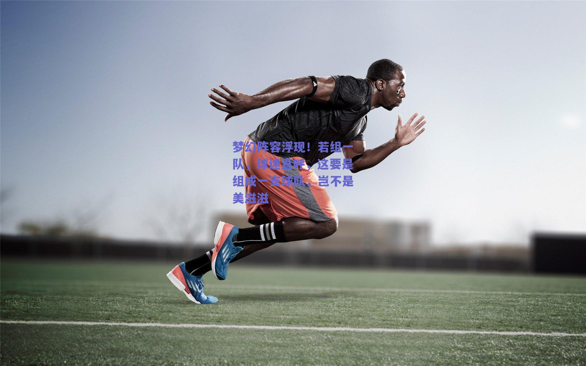 梦幻阵容浮现！若组一队，球迷直呼，这要是组成一支球队，岂不是美滋滋