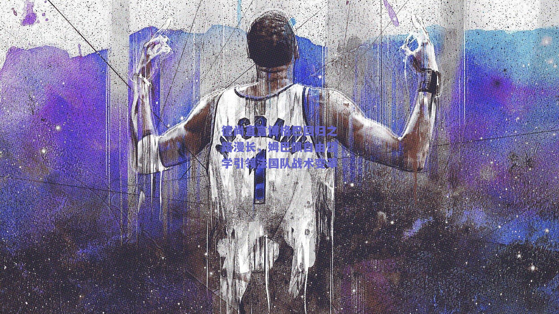 德尚直言博格巴回归之路漫长，姆巴佩自由哲学引领法国队战术变革